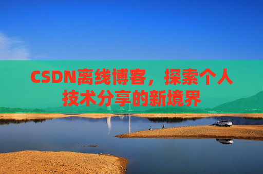 CSDN离线博客，探索个人技术分享的新境界