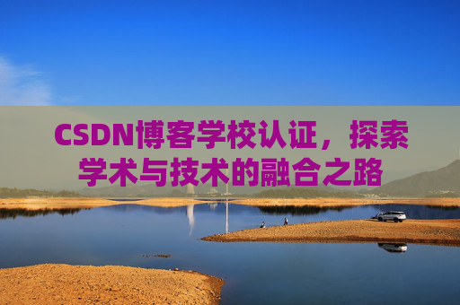 CSDN博客学校认证，探索学术与技术的融合之路